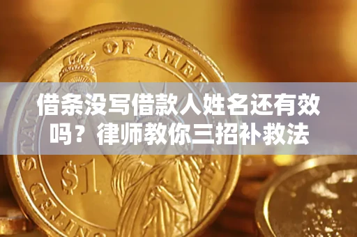 北京借条没写借款人姓名还有效吗？律师教你三招补救法
