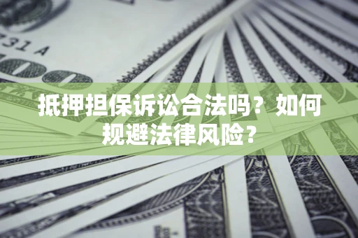 北京抵押担保诉讼合法吗？如何规避法律风险？