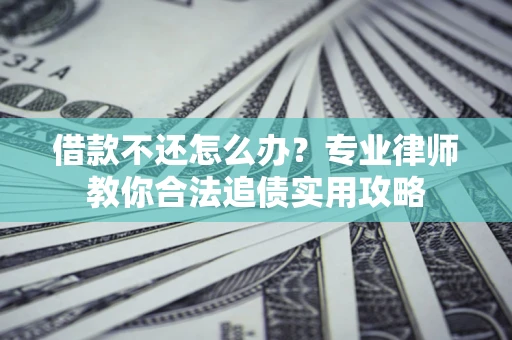 北京借款不还怎么办？专业律师教你合法追债实用攻略