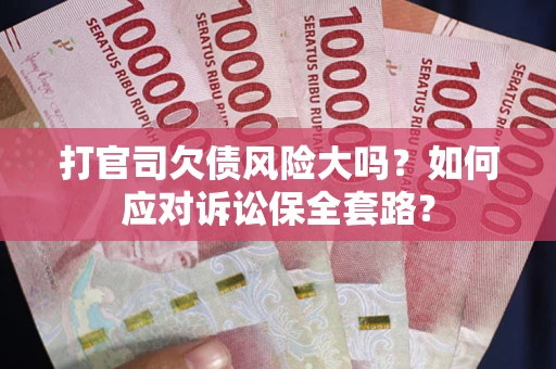 北京打官司欠债风险大吗？如何应对诉讼保全套路？