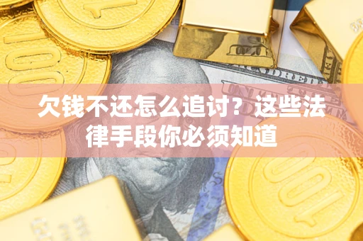 北京欠钱不还怎么追讨？这些法律手段你必须知道