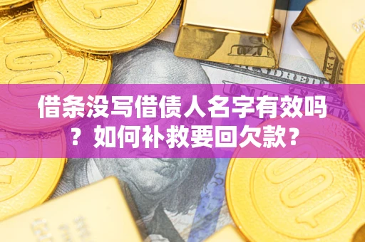 北京借条没写借债人名字有效吗？如何补救要回欠款？