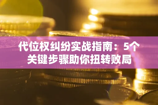 北京代位权纠纷实战指南：5个关键步骤助你扭转败局