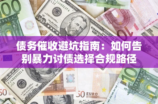 北京债务催收避坑指南：如何告别暴力讨债选择合规路径