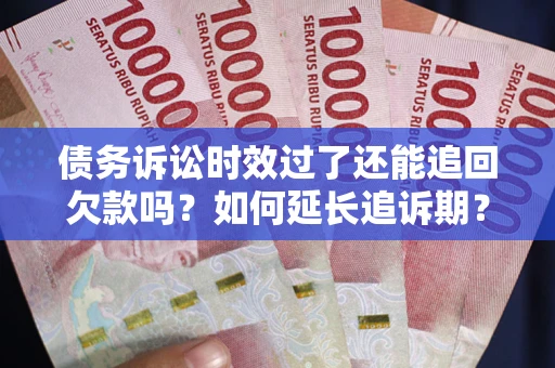 北京债务诉讼时效过了还能追回欠款吗？如何延长追诉期？
