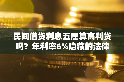 北京民间借贷利息五厘算高利贷吗？年利率6%隐藏的法律风险全解析
