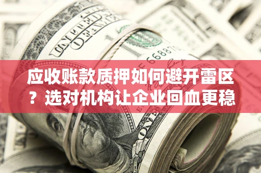 北京应收账款质押如何避开雷区？选对机构让企业回血更稳