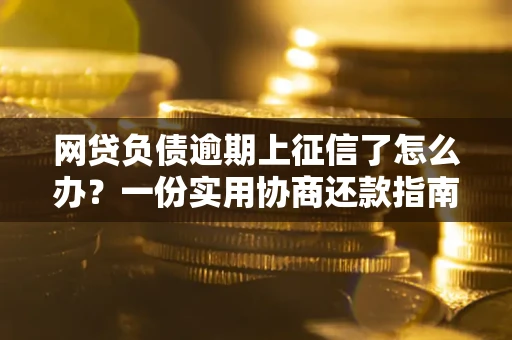 北京网贷负债逾期上征信了怎么办？一份实用协商还款指南请收好