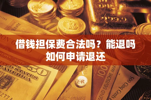 北京借钱担保费合法吗？能退吗如何申请退还