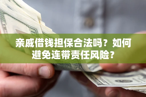 北京亲戚借钱担保合法吗？如何避免连带责任风险？