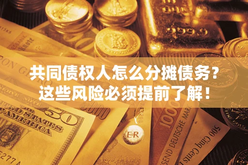北京共同债权人怎么分摊债务？这些风险必须提前了解！