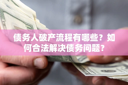 北京债务人破产流程有哪些？如何合法解决债务问题？