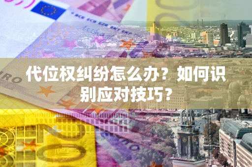 北京代位权纠纷怎么办？如何识别应对技巧？