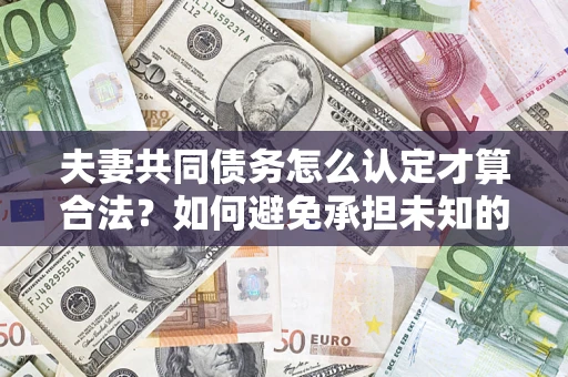 北京夫妻共同债务怎么认定才算合法？如何避免承担未知的债务风险？