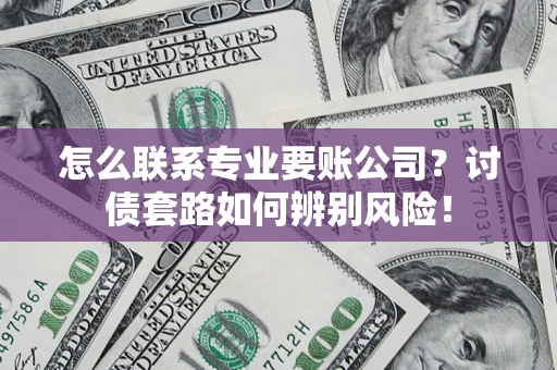 北京怎么联系专业要账公司？讨债套路如何辨别风险！
