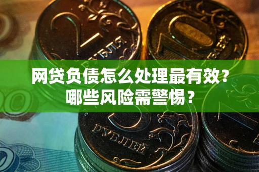 北京网贷负债怎么处理最有效？哪些风险需警惕？