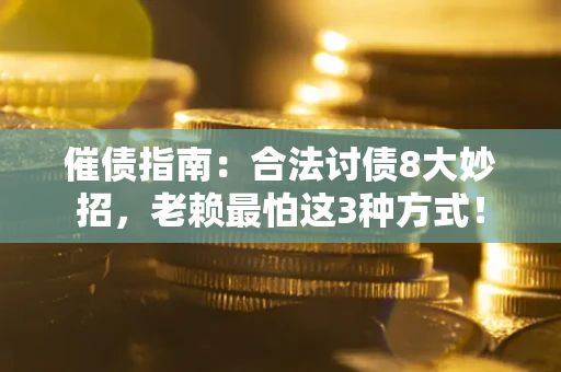 北京催债指南：合法讨债8大妙招，老赖最怕这3种方式！