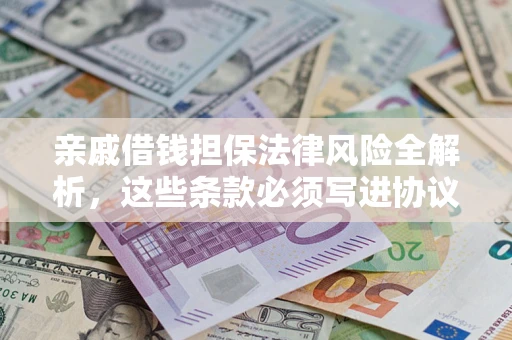 北京亲戚借钱担保法律风险全解析，这些条款必须写进协议