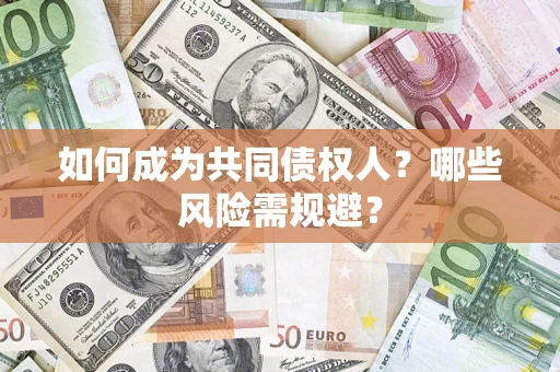 北京如何成为共同债权人？哪些风险需规避？