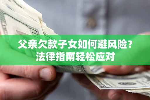 北京父亲欠款子女如何避风险？法律指南轻松应对