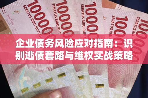 北京企业债务风险应对指南：识别逃债套路与维权实战策略