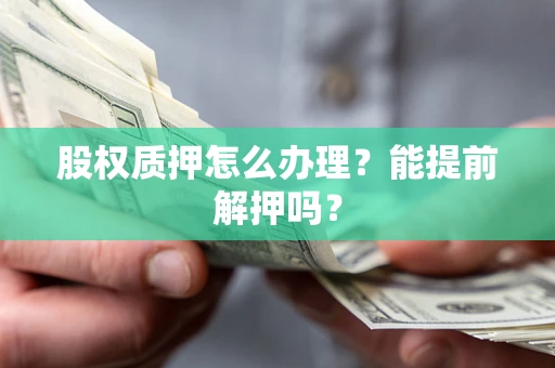 北京股权质押怎么办理？能提前解押吗？