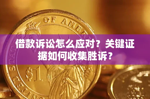 北京借款诉讼怎么应对？关键证据如何收集胜诉？
