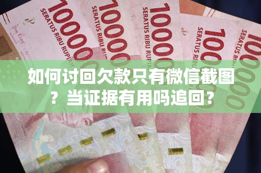 北京如何讨回欠款只有微信截图？当证据有用吗追回？