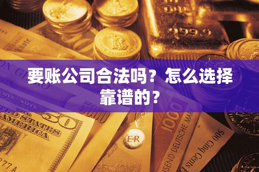 北京要账公司合法吗？怎么选择靠谱的？
