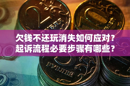 北京欠钱不还玩消失如何应对？起诉流程必要步骤有哪些？