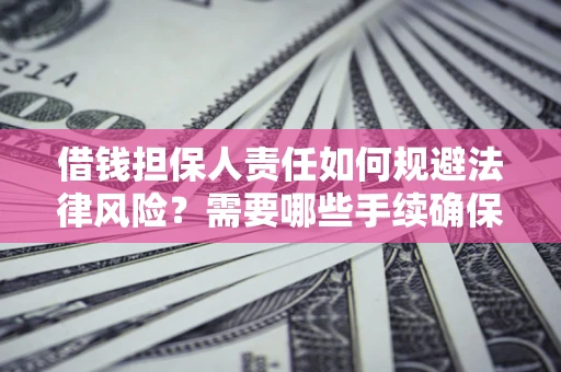 北京借钱担保人责任如何规避法律风险？需要哪些手续确保安全？