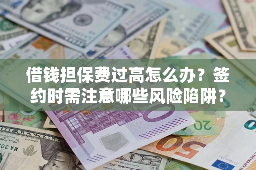 北京借钱担保费过高怎么办？签约时需注意哪些风险陷阱？