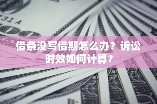 北京借条没写借期怎么办？诉讼时效如何计算？