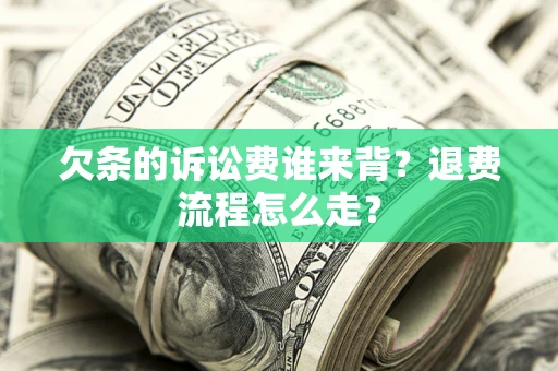 北京欠条的诉讼费谁来背？退费流程怎么走？