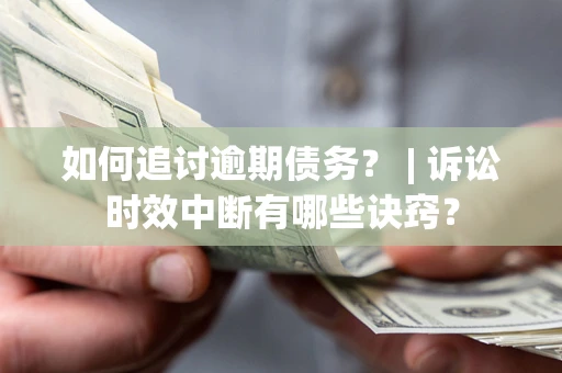 北京如何追讨逾期债务？ | 诉讼时效中断有哪些诀窍？
