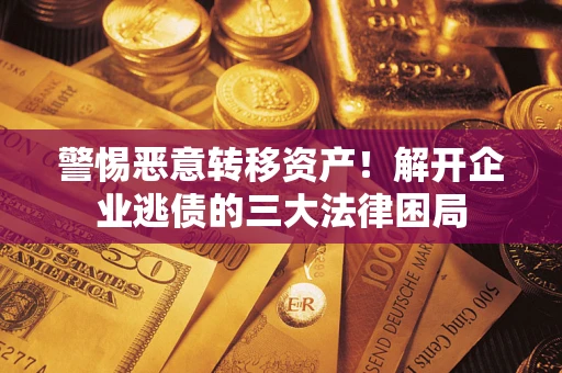 北京警惕恶意转移资产！解开企业逃债的三大法律困局