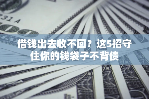 北京借钱出去收不回？这5招守住你的钱袋子不背债