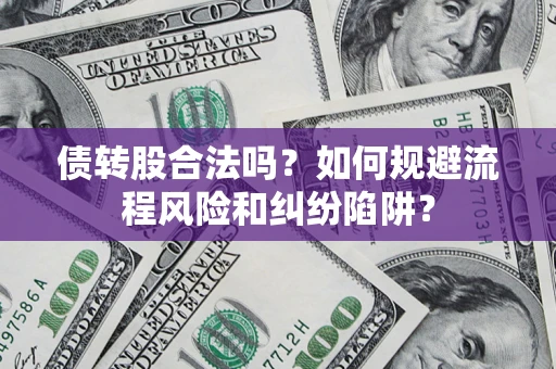 北京债转股合法吗？如何规避流程风险和纠纷陷阱？