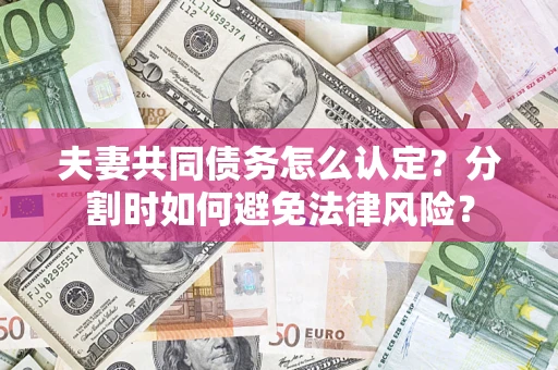 北京夫妻共同债务怎么认定？分割时如何避免法律风险？