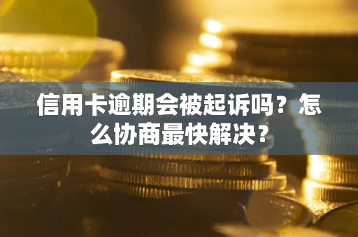 北京信用卡逾期会被起诉吗？怎么协商最快解决？