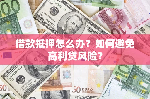 北京借款抵押怎么办？如何避免高利贷风险？