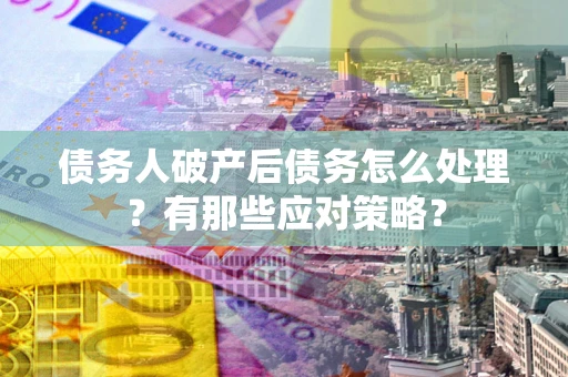 北京债务人破产后债务怎么处理？有那些应对策略？