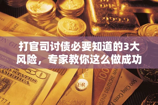 北京打官司讨债必要知道的3大风险，专家教你这么做成功率飙升