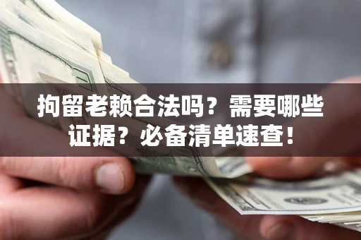 北京拘留老赖合法吗？需要哪些证据？必备清单速查！