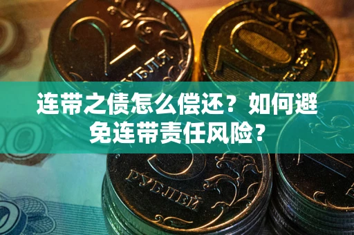 北京连带之债怎么偿还？如何避免连带责任风险？