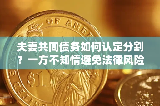 北京夫妻共同债务如何认定分割？一方不知情避免法律风险必看！