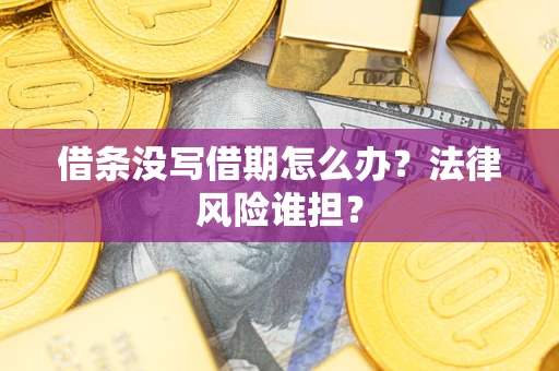 北京借条没写借期怎么办？法律风险谁担？
