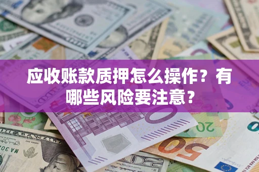 北京应收账款质押怎么操作？有哪些风险要注意？