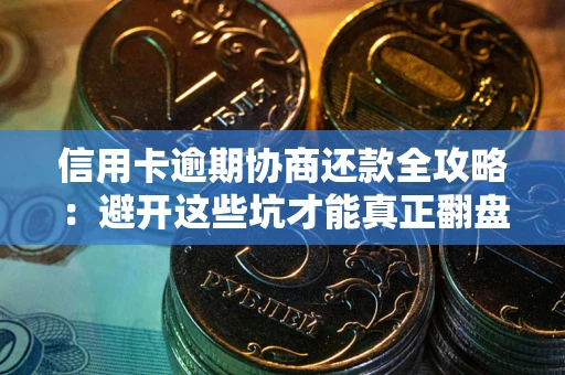北京信用卡逾期协商还款全攻略：避开这些坑才能真正翻盘