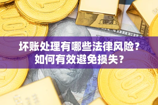 北京坏账处理有哪些法律风险？如何有效避免损失？